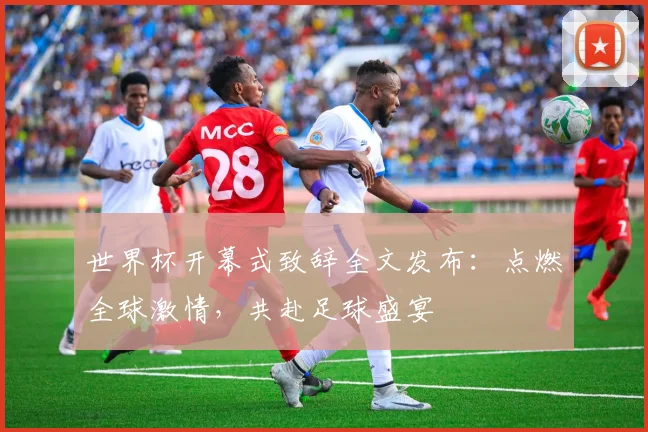 世界杯开幕式致辞全文发布：点燃全球激情，共赴足球盛宴