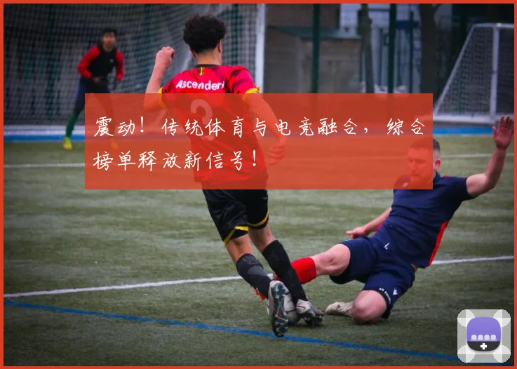 震动！传统体育与电竞融合，综合榜单释放新信号！