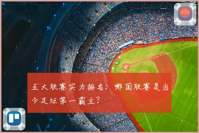 五大联赛实力排名：哪国联赛是当今足坛第一霸主？