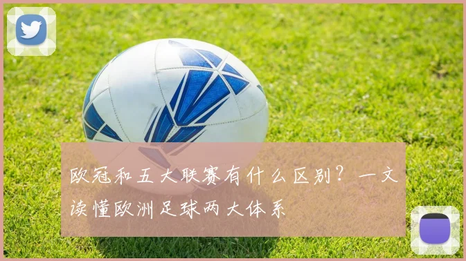 欧冠和五大联赛有什么区别？一文读懂欧洲足球两大体系
