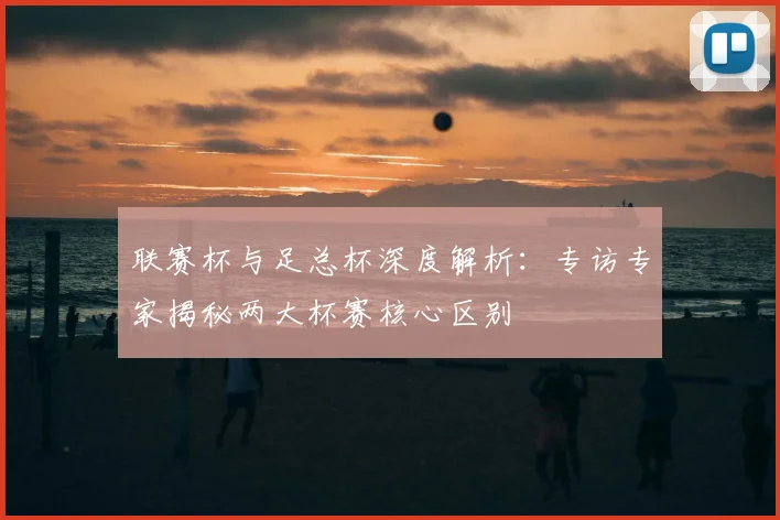 联赛杯与足总杯深度解析：专访专家揭秘两大杯赛核心区别