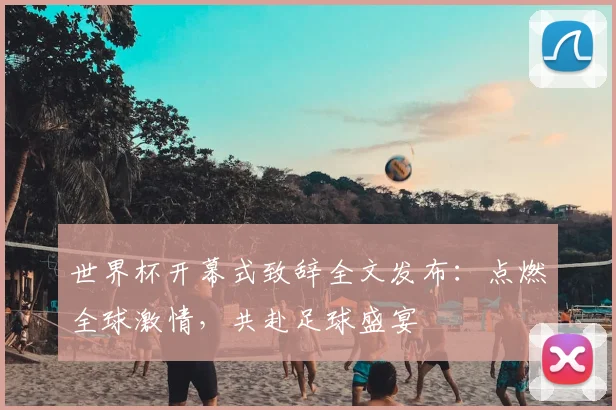 世界杯开幕式致辞全文发布：点燃全球激情，共赴足球盛宴