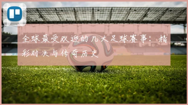 全球最受欢迎的几大足球赛事:精彩对决与传奇历史